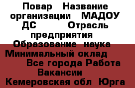 Повар › Название организации ­ МАДОУ ДС № 100 › Отрасль предприятия ­ Образование, наука › Минимальный оклад ­ 11 000 - Все города Работа » Вакансии   . Кемеровская обл.,Юрга г.